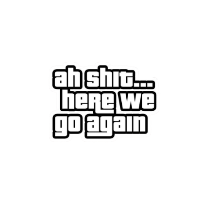 Ah Shit Here We Go Again Sticker